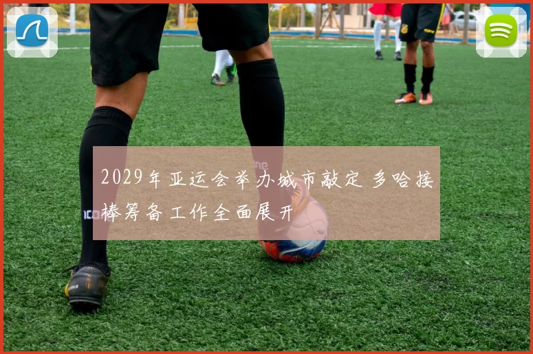 2029年亚运会举办城市敲定 多哈接棒筹备工作全面展开