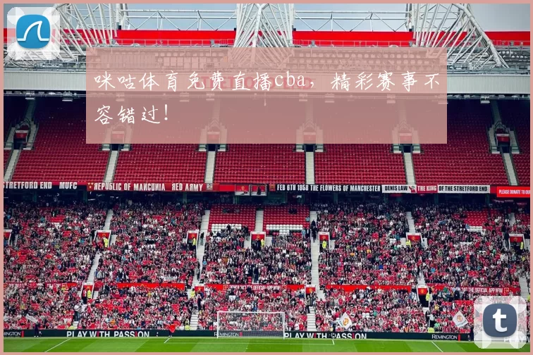 咪咕体育免费直播cba，精彩赛事不容错过！