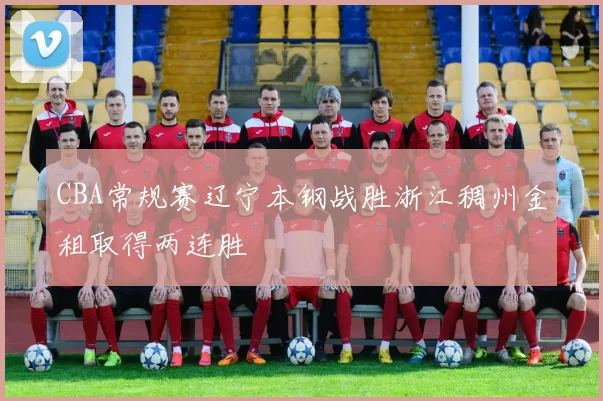 CBA常规赛辽宁本钢战胜浙江稠州金租取得两连胜