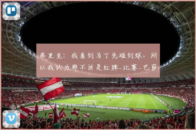 弗里克:我看到马丁先碰到球,所以我认为那不该是红牌_比赛_巴萨_胜利