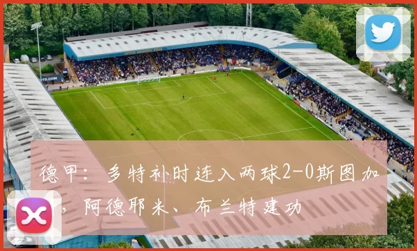 德甲：多特补时连入两球2-0斯图加特，阿德耶米、布兰特建功