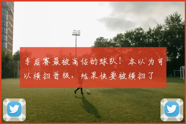 季后赛最被高估的球队！本以为可以横扫晋级，结果快要被横扫了