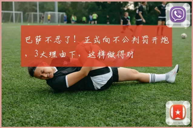 巴萨不忍了！正式向不公判罚开炮，3大理由下，这样做得对