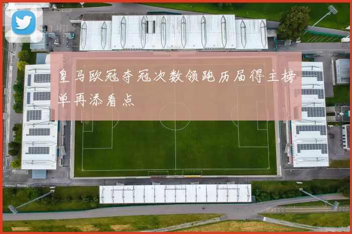 皇马欧冠夺冠次数领跑历届得主榜单再添看点