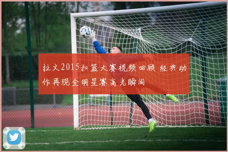 拉文2015扣篮大赛视频回顾 经典动作再现全明星赛高光瞬间