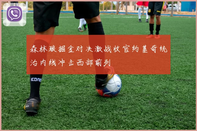 森林狼掘金对决激战收官约基奇统治内线冲击西部前列