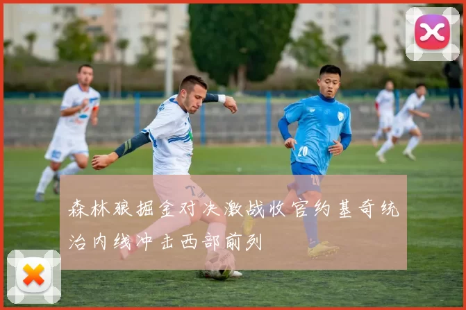 森林狼掘金对决激战收官约基奇统治内线冲击西部前列