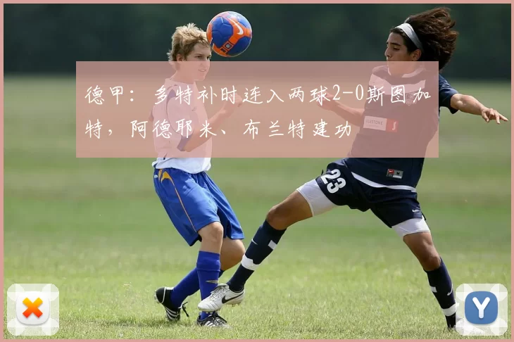 德甲:多特补时连入两球2-0斯图加特,阿德耶米、布兰特建功