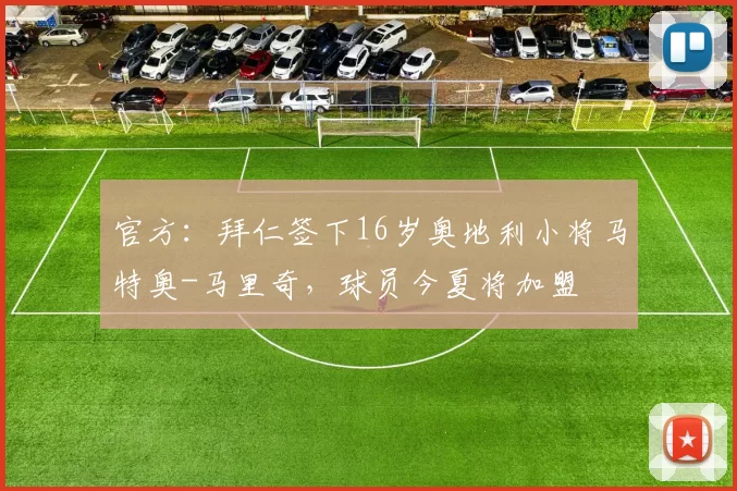 官方：拜仁签下16岁奥地利小将马特奥-马里奇，球员今夏将加盟