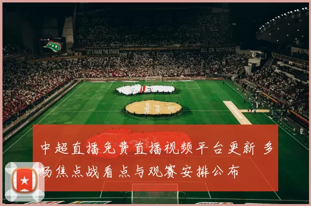 中超直播免费直播视频平台更新 多场焦点战看点与观赛安排公布