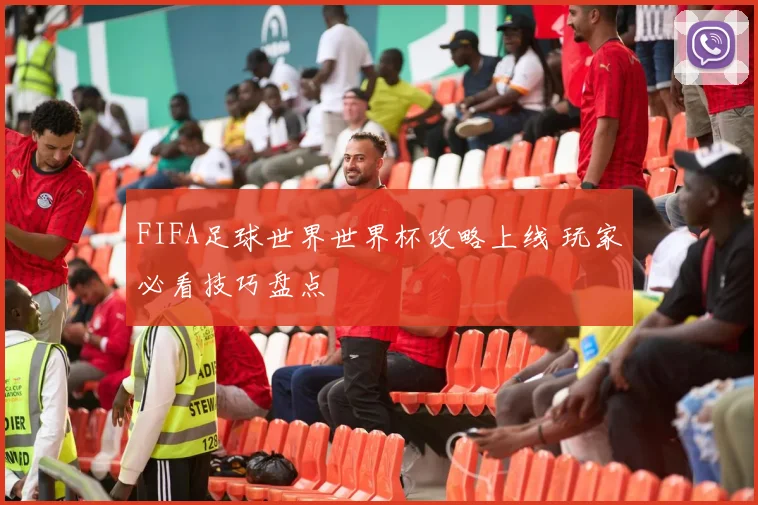 FIFA足球世界世界杯攻略上线 玩家必看技巧盘点