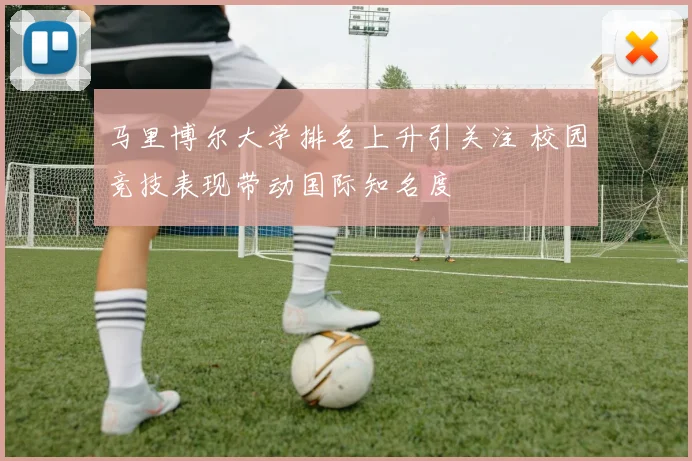 马里博尔大学排名上升引关注 校园竞技表现带动国际知名度
