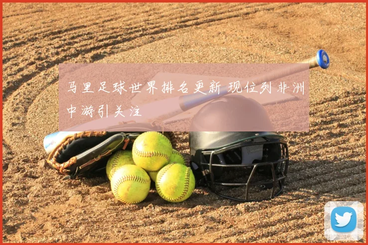 马里足球世界排名更新 现位列非洲中游引关注