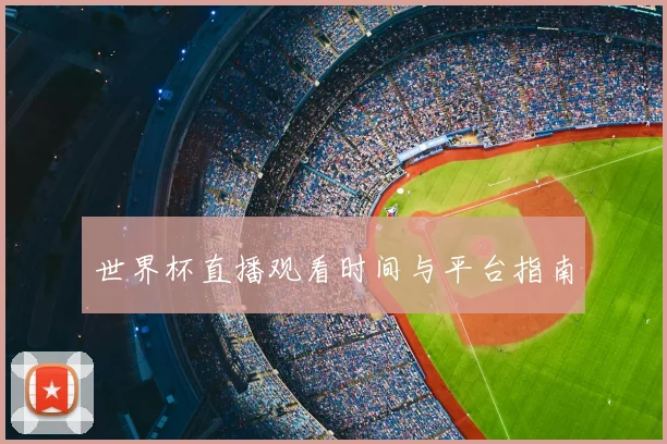 世界杯直播观看时间与平台指南