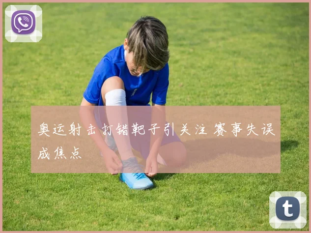 奥运射击打错靶子引关注 赛事失误成焦点
