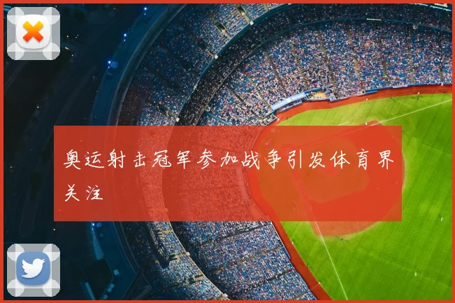 奥运射击冠军参加战争引发体育界关注