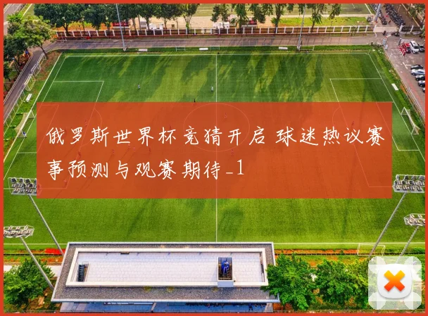 俄罗斯世界杯竞猜开启 球迷热议赛事预测与观赛期待_1